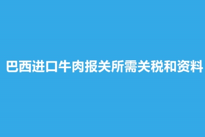 巴西進口牛肉報關所需關稅和資料