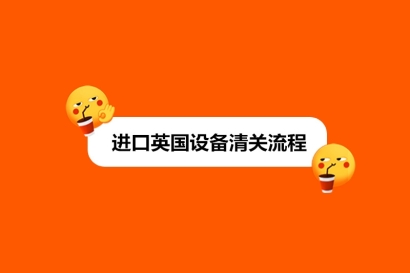 進口英國設備清關流程_新舊設備進口流程區(qū)別