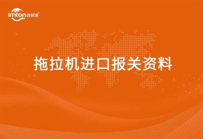 進口拖拉機報關(guān)代理資料有哪些？