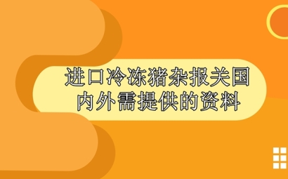 進口冷凍豬雜報關國內外需提供什么資料