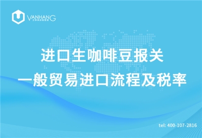 進(jìn)口生咖啡豆報(bào)關(guān)一般貿(mào)易進(jìn)口流程及稅率