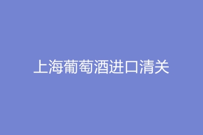 上海葡萄酒進口清關(guān)進口商需要什么資質(zhì)