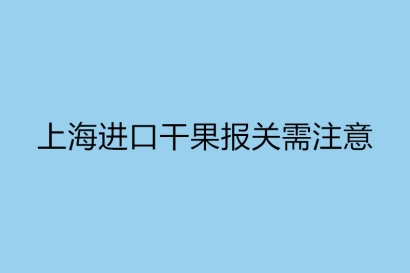 上海進(jìn)口干果報(bào)關(guān)需注意的事項(xiàng)以及標(biāo)簽要求