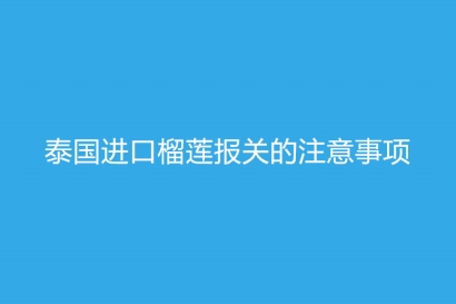 泰國進口榴蓮報關的注意事項，你一定要了解的