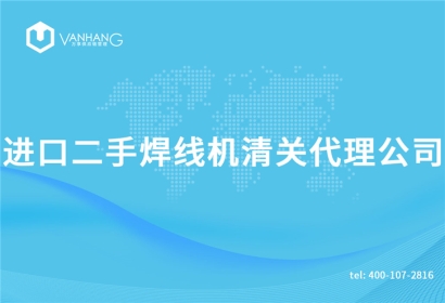 進口二手焊線機清關代理公司告訴您清關機械所需資料