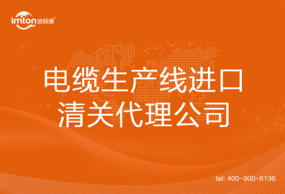 電纜生產線進口清關代理