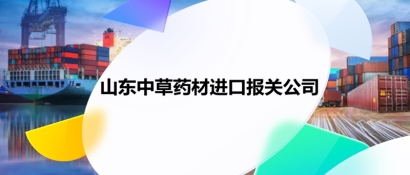 山東中草藥材進口報關公司推薦哪家_中藥材報關公司哪家好?