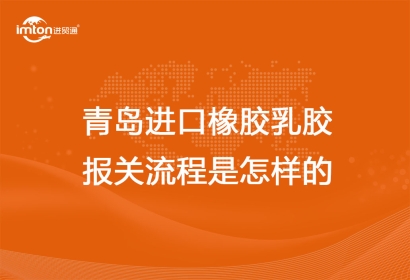 青島進口橡膠乳膠報關流程是怎樣的
