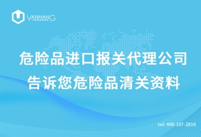 危險(xiǎn)品進(jìn)口報(bào)關(guān)代理公司告訴您危險(xiǎn)品清關(guān)資料