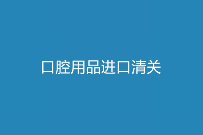 口腔用品進(jìn)口清關(guān)一站式代理流程以及資料