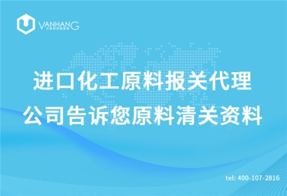 進口化工原料報關(guān)代理公司告訴您原料清關(guān)資料
