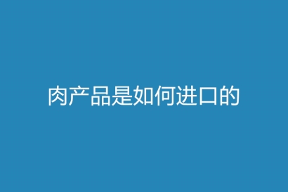 肉產(chǎn)品是如何進(jìn)口的