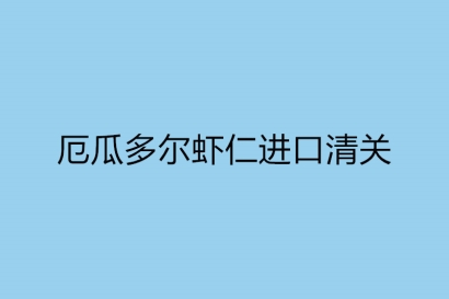 厄瓜多爾蝦仁進(jìn)口清關(guān)需要的單證資料