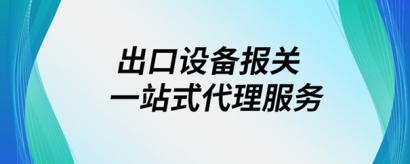 出口設(shè)備報關(guān)一站式代理服務(wù)