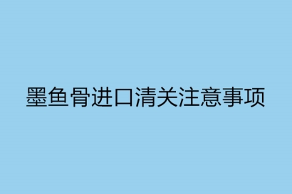 墨魚(yú)骨進(jìn)口清關(guān)注意事項(xiàng)以及流程