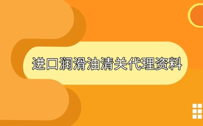 進(jìn)口潤(rùn)滑油清關(guān)準(zhǔn)備好這些資料，一點(diǎn)都不難