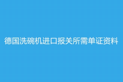 德國洗碗機進口報關(guān)所需單證資料