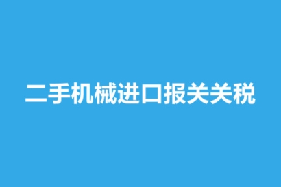二手機械進口報關(guān)關(guān)稅_舊機械進口報關(guān)稅率
