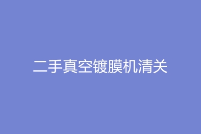 二手真空鍍膜機(jī)清關(guān)一般貿(mào)易代理流程