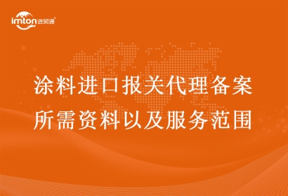 涂料進口報關代理備案所需資料以及服務范圍