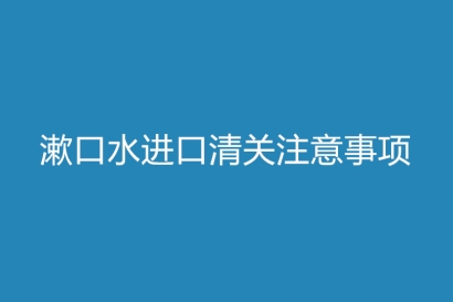漱口水進(jìn)口清關(guān)注意事項(xiàng)