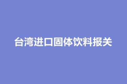 臺灣進口固體飲料報關(guān)包裝及運輸環(huán)節(jié)注意事項