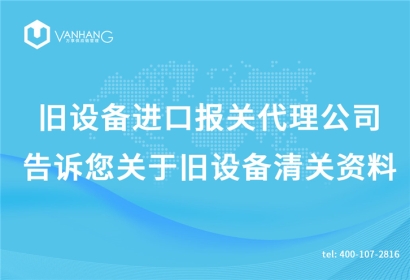 舊設(shè)備進(jìn)口報(bào)關(guān)代理公司告訴您關(guān)于舊設(shè)備清關(guān)資料