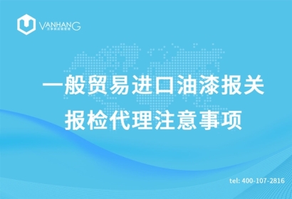 一般貿易進口油漆報關報檢代理注意事項