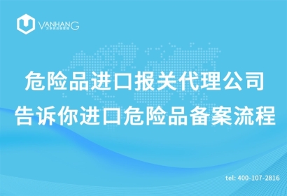 上海危險品進口報關代理公司告訴你進口危險品備案流程