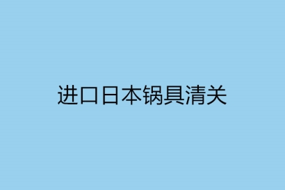 進口日本鍋具清關的單證資料有哪些？