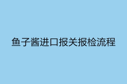 魚子醬進(jìn)口報(bào)關(guān)報(bào)檢流程