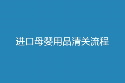關(guān)于進(jìn)口母嬰用品清關(guān)流程以及資料