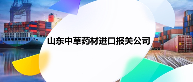 1679047553811641.jpg 山東中草藥材進口報關公司.jpg